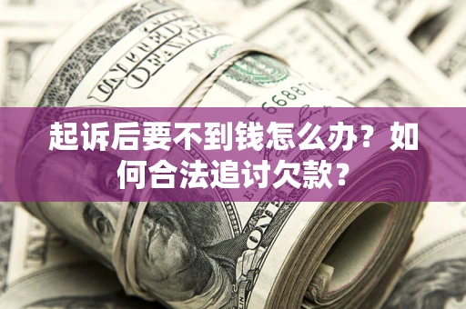 武汉起诉后要不到钱怎么办？如何合法追讨欠款？