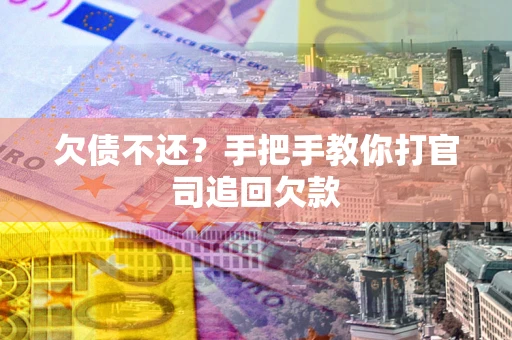 武汉欠债不还？手把手教你打官司追回欠款