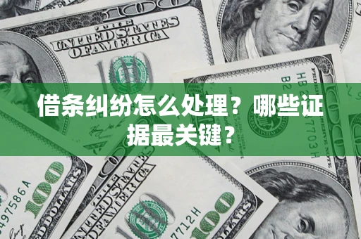 武汉借条纠纷怎么处理？哪些证据最关键？