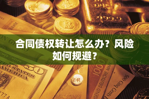 武汉合同债权转让怎么办？风险如何规避？