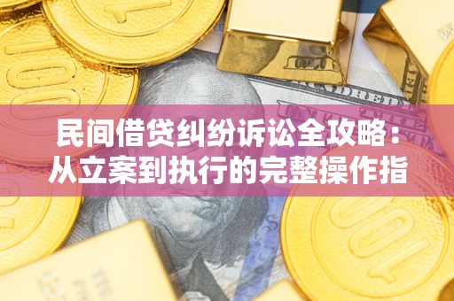 武汉民间借贷纠纷诉讼全攻略：从立案到执行的完整操作指南