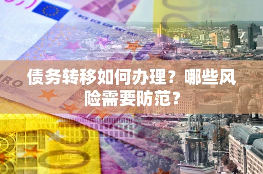 武汉债务转移如何办理？哪些风险需要防范？