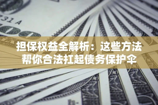 武汉担保权益全解析：这些方法帮你合法扛起债务保护伞