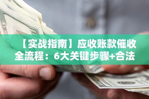 武汉【实战指南】应收账款催收全流程：6大关键步骤+合法回款技巧