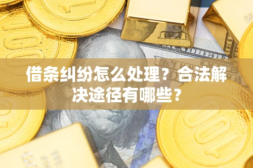 武汉借条纠纷怎么处理？合法解决途径有哪些？