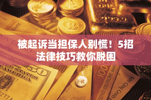 武汉被起诉当担保人别慌！5招法律技巧救你脱困