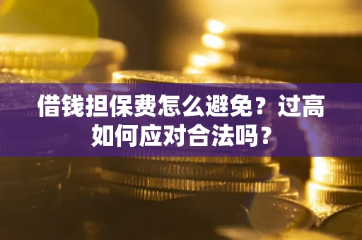 武汉借钱担保费怎么避免？过高如何应对合法吗？
