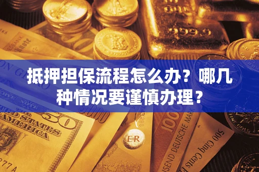 武汉抵押担保流程怎么办？哪几种情况要谨慎办理？