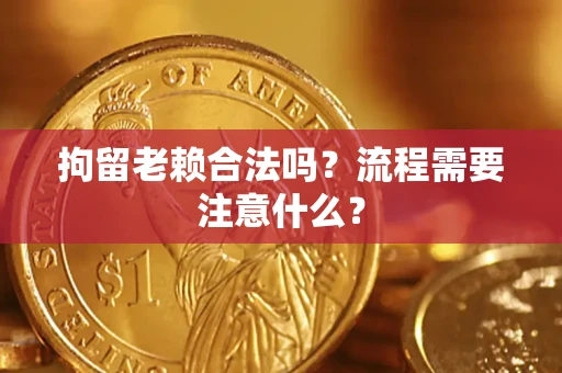 武汉拘留老赖合法吗？流程需要注意什么？