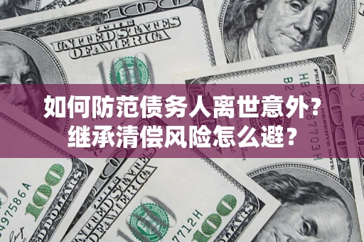 武汉如何防范债务人离世意外？继承清偿风险怎么避？