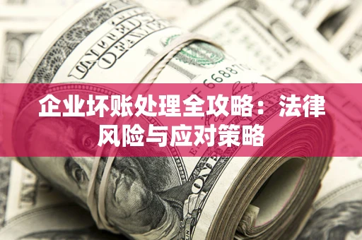 武汉企业坏账处理全攻略：法律风险与应对策略