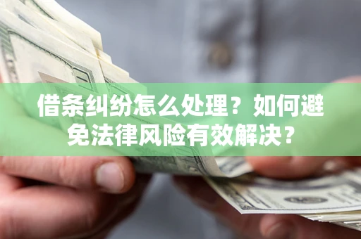 武汉借条纠纷怎么处理？如何避免法律风险有效解决？