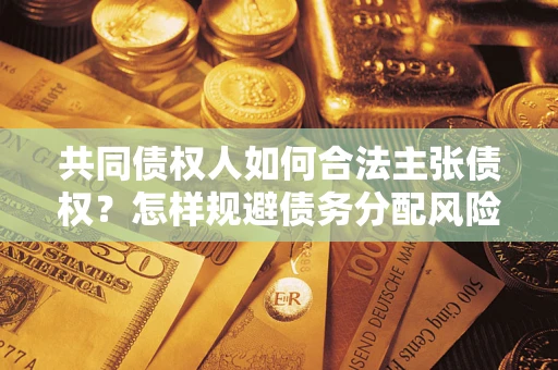 武汉共同债权人如何合法主张债权？怎样规避债务分配风险？