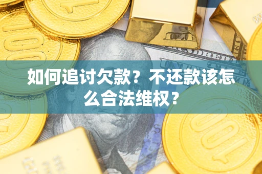 武汉如何追讨欠款？不还款该怎么合法维权？