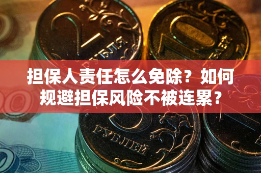 武汉担保人责任怎么免除？如何规避担保风险不被连累？
