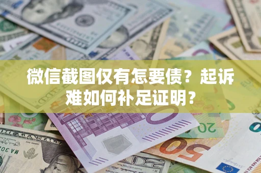 武汉微信截图仅有怎要债？起诉难如何补足证明？