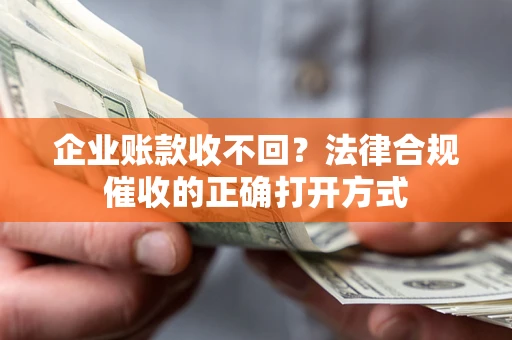 武汉企业账款收不回？法律合规催收的正确打开方式