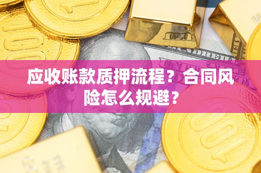 武汉应收账款质押流程？合同风险怎么规避？