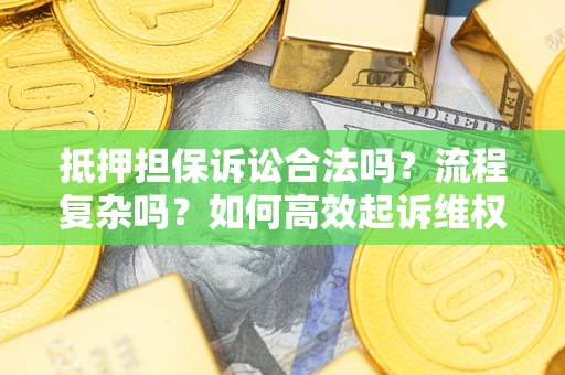 武汉抵押担保诉讼合法吗？流程复杂吗？如何高效起诉维权？
