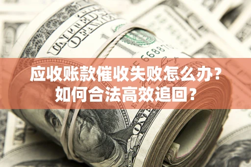 武汉应收账款催收失败怎么办？如何合法高效追回？