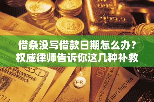 武汉借条没写借款日期怎么办？权威律师告诉你这几种补救方法！