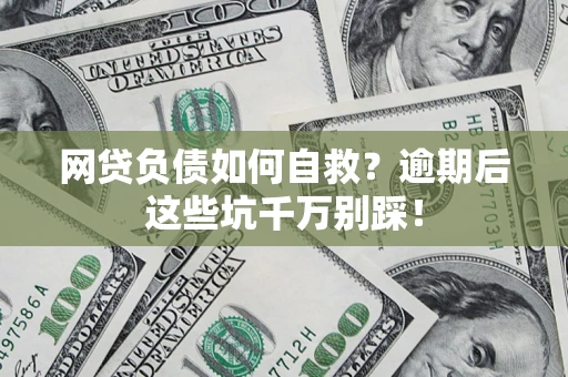 武汉网贷负债如何自救？逾期后这些坑千万别踩！