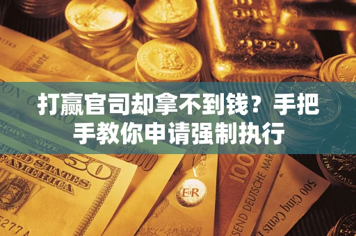 武汉打赢官司却拿不到钱？手把手教你申请强制执行