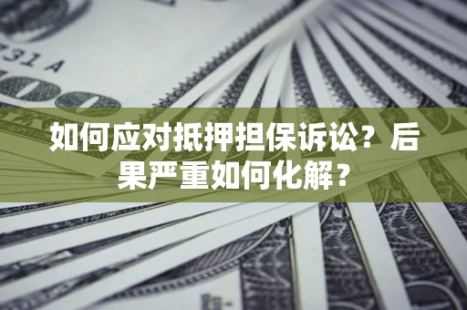武汉如何应对抵押担保诉讼？后果严重如何化解？