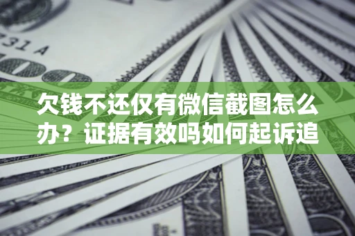 武汉欠钱不还仅有微信截图怎么办？证据有效吗如何起诉追回欠款？