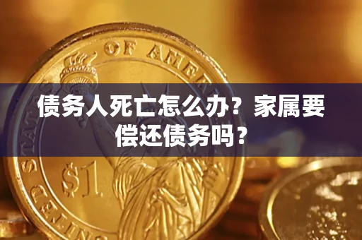 武汉债务人死亡怎么办？家属要偿还债务吗？
