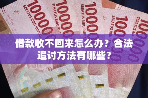 武汉借款收不回来怎么办？合法追讨方法有哪些？