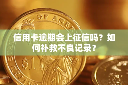 武汉信用卡逾期会上征信吗？如何补救不良记录？