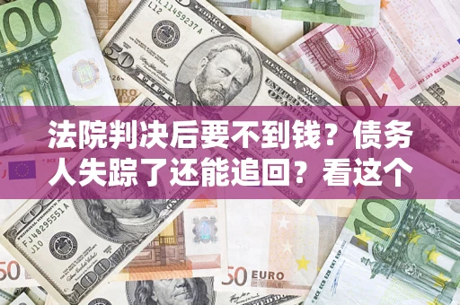 武汉法院判决后要不到钱？债务人失踪了还能追回？看这个方法！