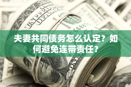 武汉夫妻共同债务怎么认定？如何避免连带责任？