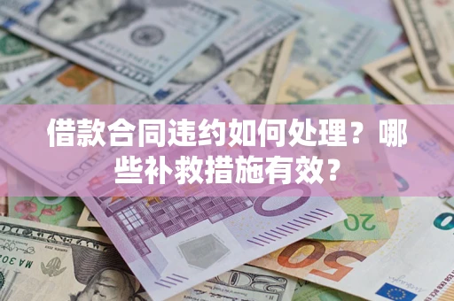 武汉借款合同违约如何处理？哪些补救措施有效？