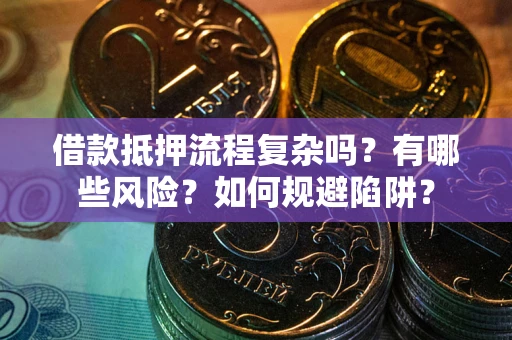 武汉借款抵押流程复杂吗？有哪些风险？如何规避陷阱？