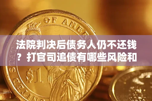 武汉法院判决后债务人仍不还钱？打官司追债有哪些风险和技巧？