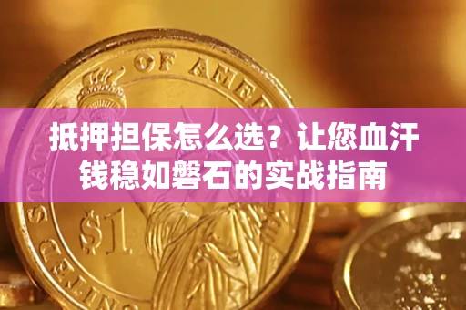 武汉抵押担保怎么选？让您血汗钱稳如磐石的实战指南