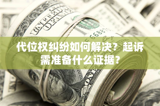 武汉代位权纠纷如何解决？起诉需准备什么证据？