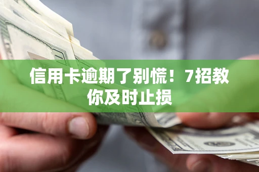 武汉信用卡逾期了别慌！7招教你及时止损