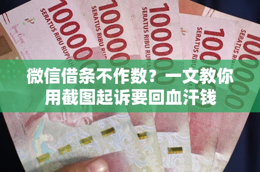 武汉微信借条不作数？一文教你用截图起诉要回血汗钱