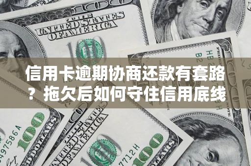 武汉信用卡逾期协商还款有套路？拖欠后如何守住信用底线？