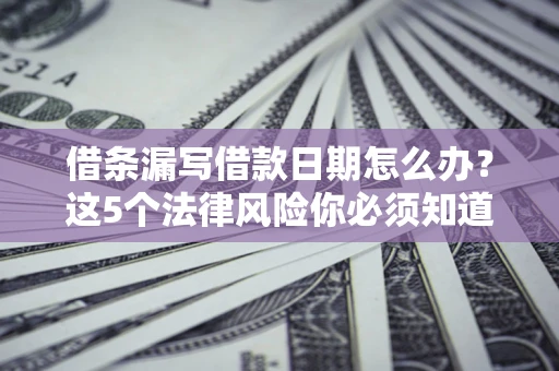 武汉借条漏写借款日期怎么办？这5个法律风险你必须知道