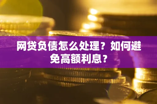 武汉网贷负债怎么处理？如何避免高额利息？