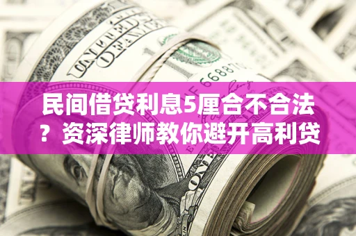 武汉民间借贷利息5厘合不合法？资深律师教你避开高利贷陷阱