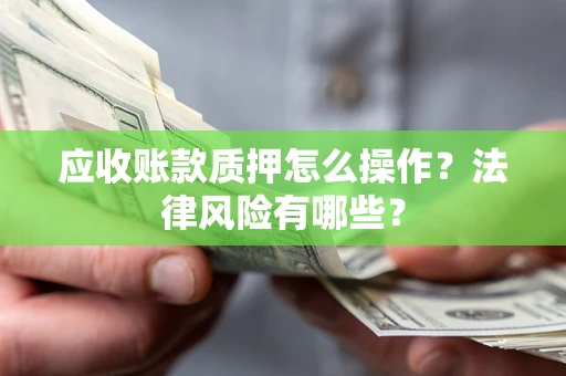 武汉应收账款质押怎么操作？法律风险有哪些？