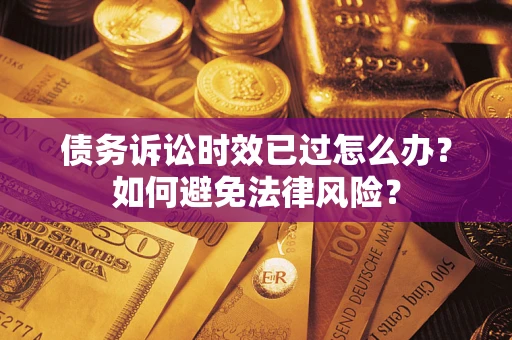 武汉债务诉讼时效已过怎么办？如何避免法律风险？