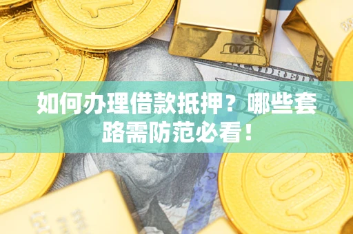 武汉如何办理借款抵押？哪些套路需防范必看！