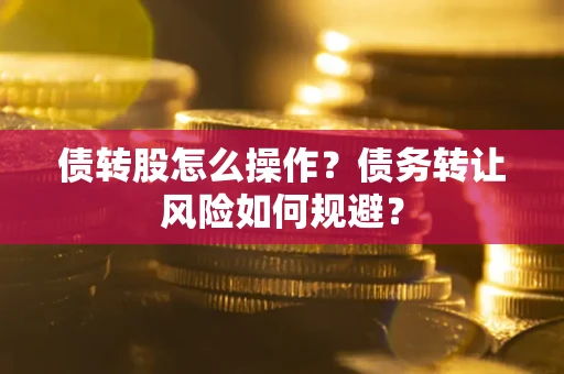 武汉债转股怎么操作？债务转让风险如何规避？