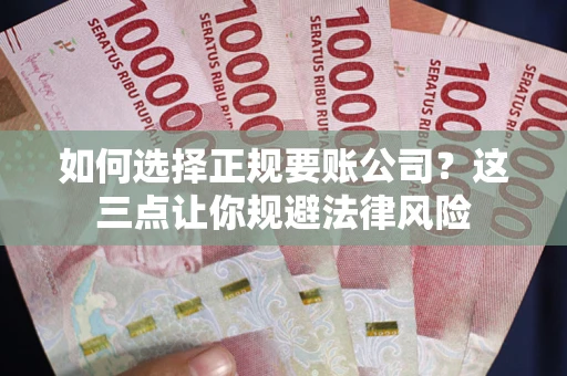 武汉如何选择正规要账公司？这三点让你规避法律风险